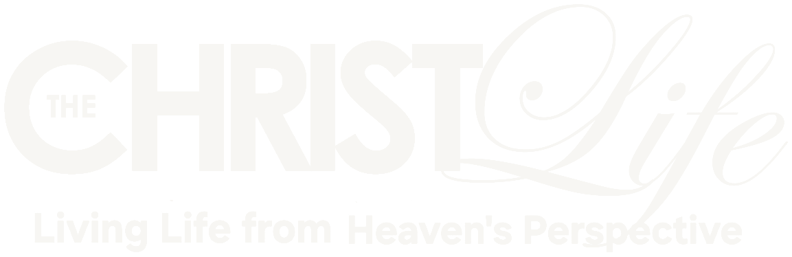 The Christ Life — Living Life from Heaven's Perspective